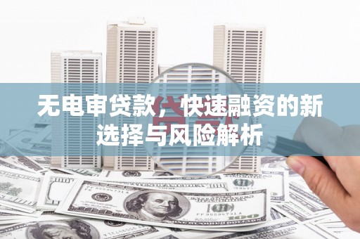 东安无电审贷款，快速融资的新选择与风险解析