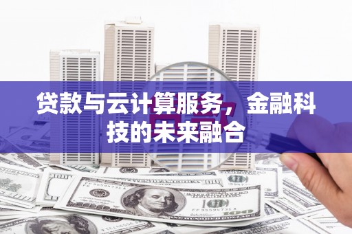 东安贷款与云计算服务，金融科技的未来融合