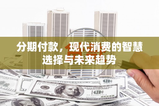 东安分期付款，现代消费的智慧选择与未来趋势