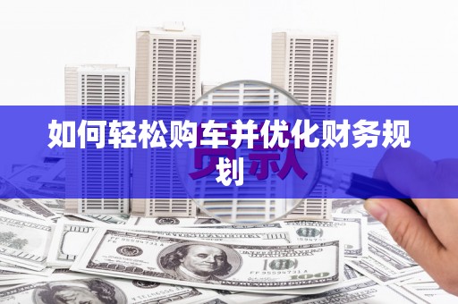 东安如何轻松购车并优化财务规划