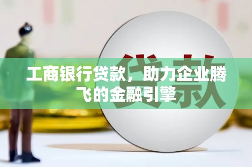 东安工商银行贷款，助力企业腾飞的金融引擎