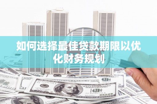 东安如何选择最佳贷款期限以优化财务规划