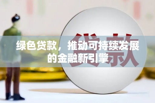 东安绿色贷款，推动可持续发展的金融新引擎