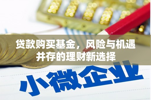 东安贷款购买基金，风险与机遇并存的理财新选择