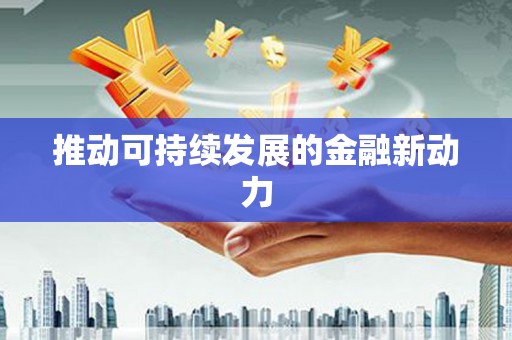 东安推动可持续发展的金融新动力