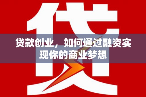 东安贷款创业，如何通过融资实现你的商业梦想