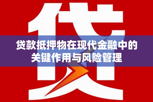 东安贷款抵押物在现代金融中的关键作用与风险管理
