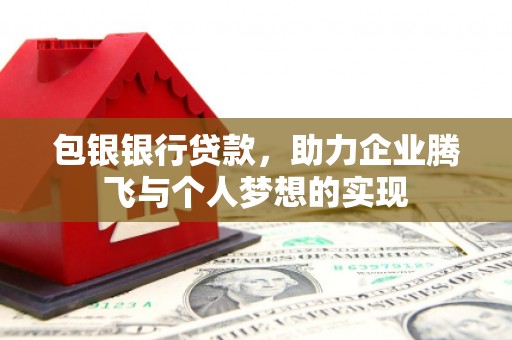 东安包银银行贷款，助力企业腾飞与个人梦想的实现