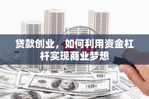 东安贷款创业，如何利用资金杠杆实现商业梦想
