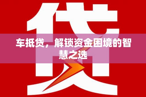 东安车抵贷，解锁资金困境的智慧之选