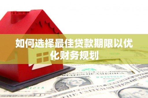 东安如何选择最佳贷款期限以优化财务规划