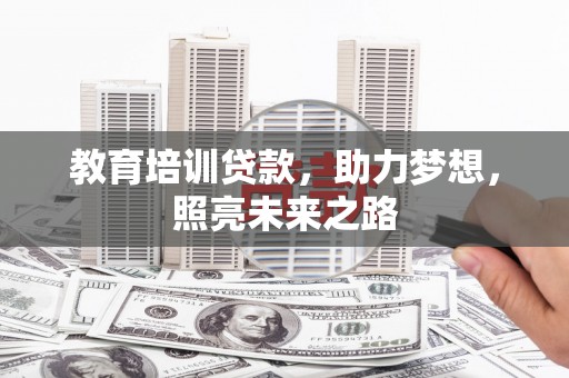 东安教育培训贷款，助力梦想，照亮未来之路