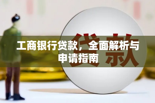 东安工商银行贷款，全面解析与申请指南