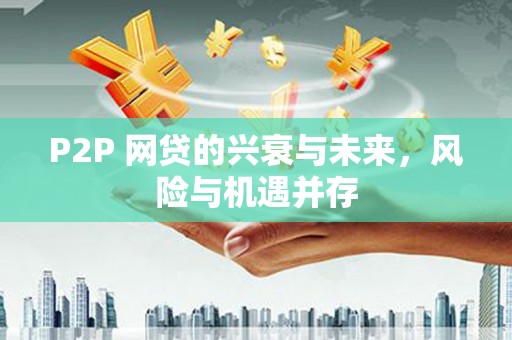 东安P2P 网贷的兴衰与未来，风险与机遇并存