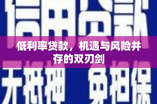 东安低利率贷款，机遇与风险并存的双刃剑
