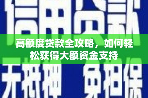 东安高额度贷款全攻略，如何轻松获得大额资金支持