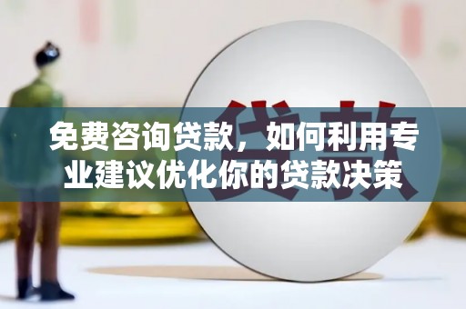 东安免费咨询贷款，如何利用专业建议优化你的贷款决策