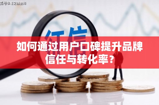 东安如何通过用户口碑提升品牌信任与转化率？