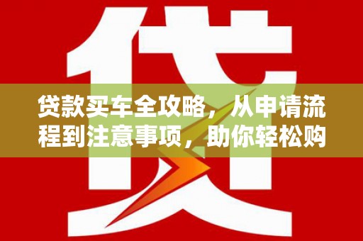 东安贷款买车全攻略，从申请流程到注意事项，助你轻松购车