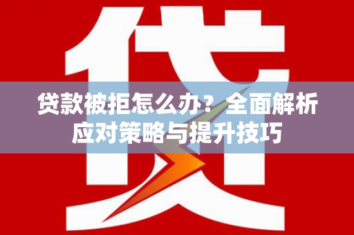 东安贷款被拒怎么办？全面解析应对策略与提升技巧