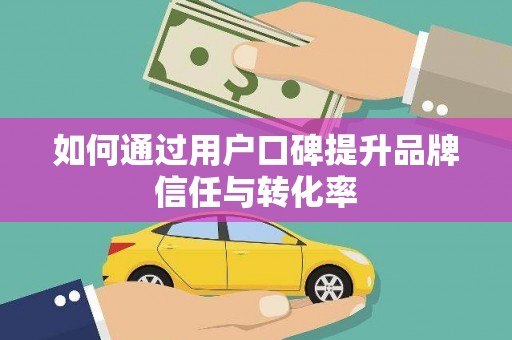 东安如何通过用户口碑提升品牌信任与转化率