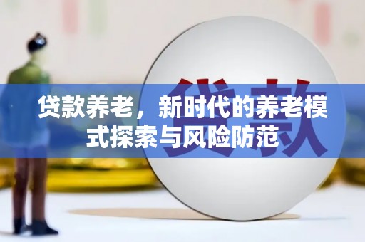 东安贷款养老，新时代的养老模式探索与风险防范