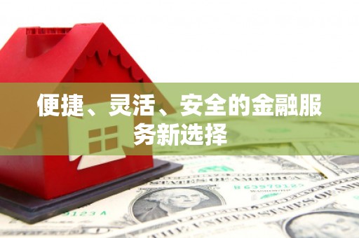 东安便捷、灵活、安全的金融服务新选择