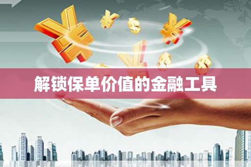 东安解锁保单价值的金融工具