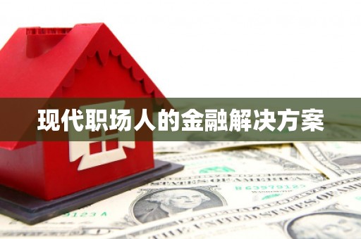 东安现代职场人的金融解决方案