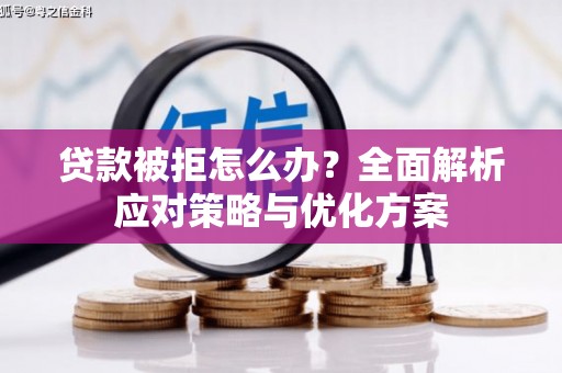 东安贷款被拒怎么办？全面解析应对策略与优化方案