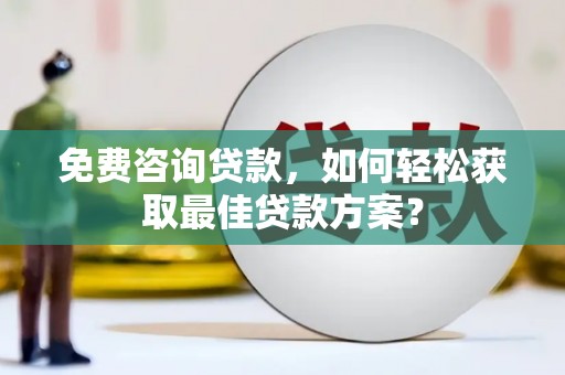 东安免费咨询贷款，如何轻松获取最佳贷款方案？
