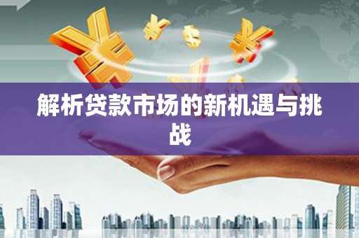 东安解析贷款市场的新机遇与挑战