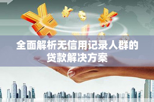东安全面解析无信用记录人群的贷款解决方案