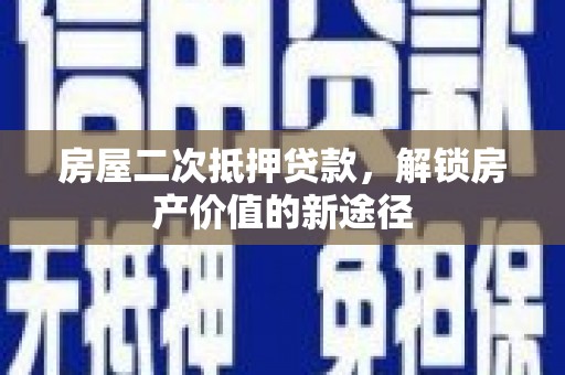 东安房屋二次抵押贷款，解锁房产价值的新途径