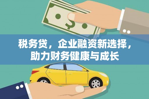 东安税务贷，企业融资新选择，助力财务健康与成长