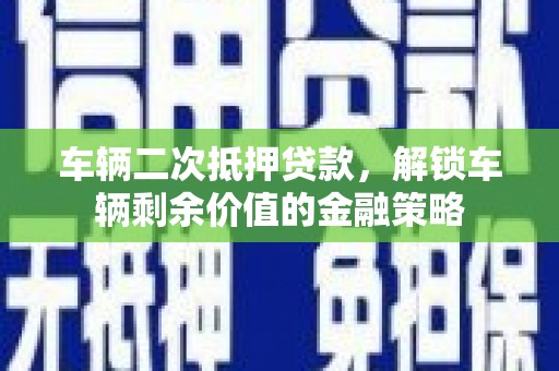 东安车辆二次抵押贷款，解锁车辆剩余价值的金融策略