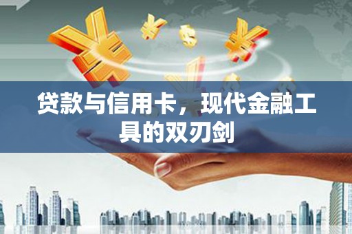 东安贷款与信用卡，现代金融工具的双刃剑