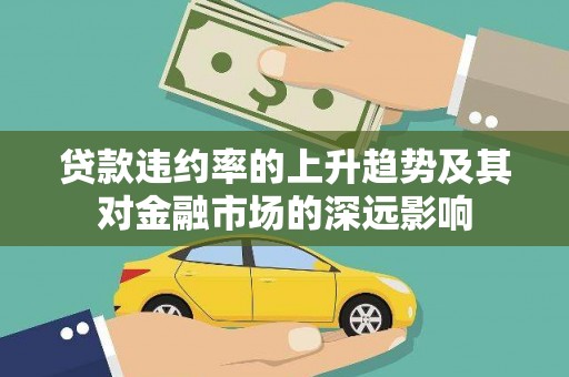 东安贷款违约率的上升趋势及其对金融市场的深远影响